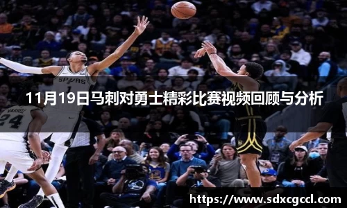 11月19日马刺对勇士精彩比赛视频回顾与分析