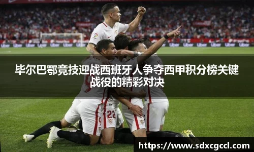 毕尔巴鄂竞技迎战西班牙人争夺西甲积分榜关键战役的精彩对决