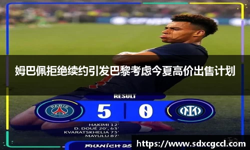 姆巴佩拒绝续约引发巴黎考虑今夏高价出售计划