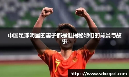 中国足球明星的妻子都是谁揭秘她们的背景与故事