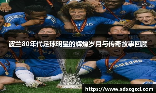 波兰80年代足球明星的辉煌岁月与传奇故事回顾