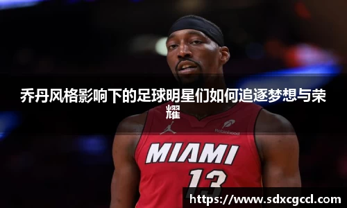 乔丹风格影响下的足球明星们如何追逐梦想与荣耀