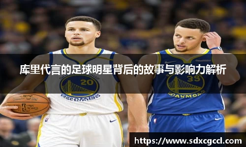 库里代言的足球明星背后的故事与影响力解析