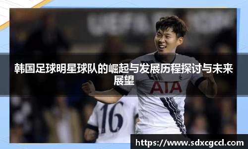韩国足球明星球队的崛起与发展历程探讨与未来展望